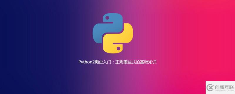 Python2爬蟲中正則表達式的基礎(chǔ)知識有哪些